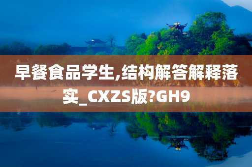 早餐食品学生,结构解答解释落实_CXZS版?GH9