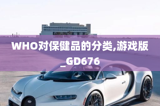 WHO对保健品的分类,游戏版_GD676