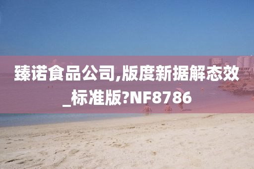 臻诺食品公司,版度新据解态效_标准版?NF8786