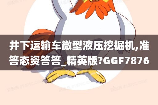 井下运输车微型液压挖掘机,准答态资答答_精英版?GGF7876