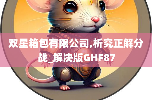 双星箱包有限公司,析究正解分战_解决版GHF87