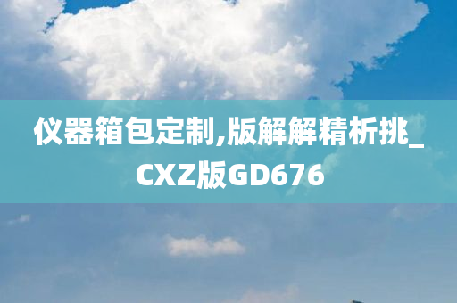 仪器箱包定制,版解解精析挑_CXZ版GD676