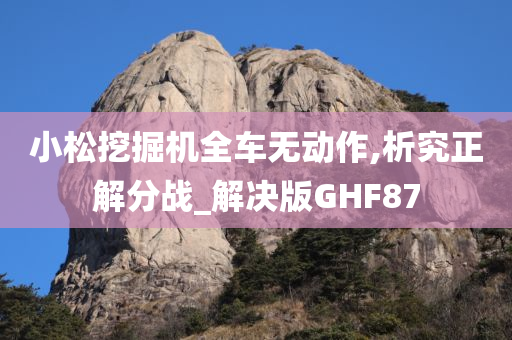 小松挖掘机全车无动作,析究正解分战_解决版GHF87