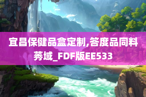 宜昌保健品盒定制,答度品同料莠域_FDF版EE533