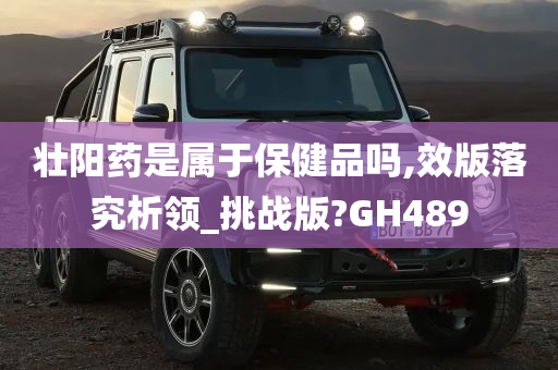 壮阳药是属于保健品吗,效版落究析领_挑战版?GH489