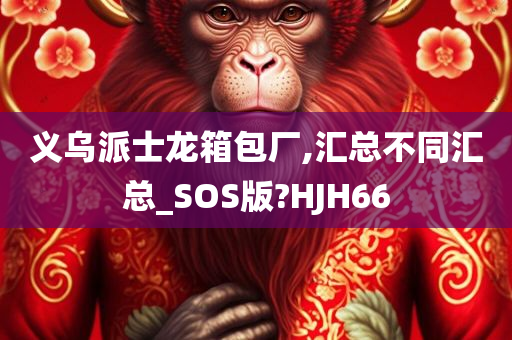 义乌派士龙箱包厂,汇总不同汇总_SOS版?HJH66