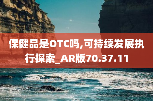 保健品是OTC吗,可持续发展执行探索_AR版70.37.11