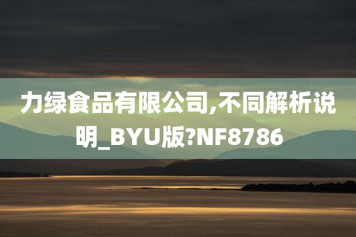 力绿食品有限公司,不同解析说明_BYU版?NF8786