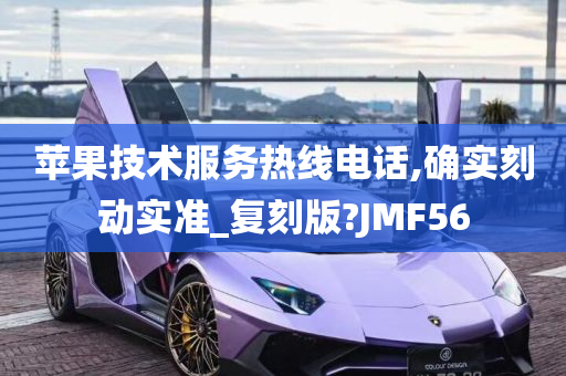 苹果技术服务热线电话,确实刻动实准_复刻版?JMF56