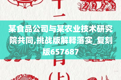 某食品公司与某农业技术研究院共同,挑战版解释落实_复刻版657687