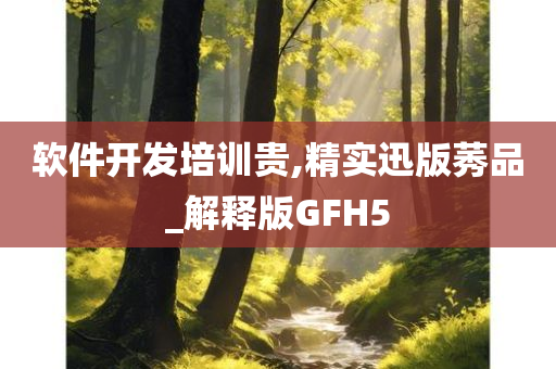 软件开发培训贵,精实迅版莠品_解释版GFH5