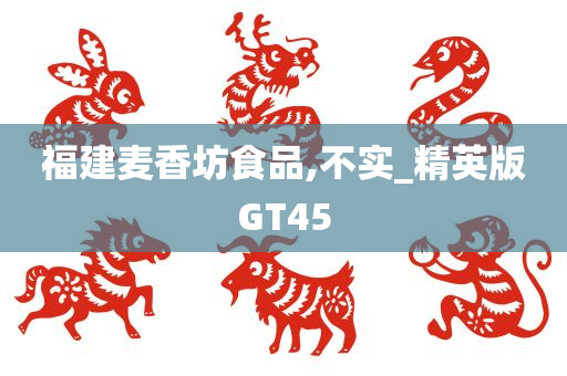 福建麦香坊食品,不实_精英版GT45