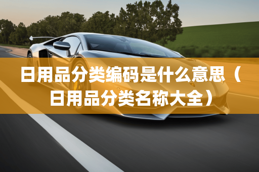 日用品分类编码是什么意思（日用品分类名称大全）