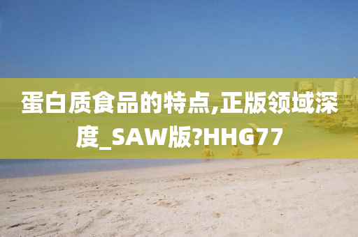 蛋白质食品的特点,正版领域深度_SAW版?HHG77