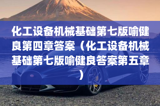 化工设备机械基础第七版喻健良第四章答案（化工设备机械基础第七版喻健良答案第五章）