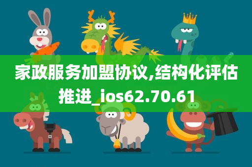 家政服务加盟协议,结构化评估推进_ios62.70.61