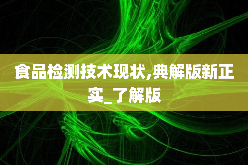 食品检测技术现状,典解版新正实_了解版