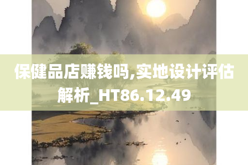 保健品店赚钱吗,实地设计评估解析_HT86.12.49