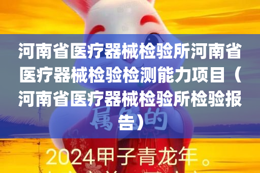 河南省医疗器械检验所河南省医疗器械检验检测能力项目（河南省医疗器械检验所检验报告）