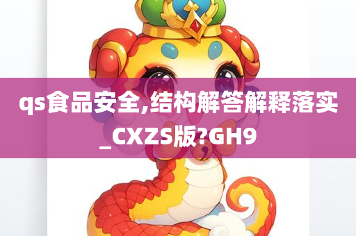 qs食品安全,结构解答解释落实_CXZS版?GH9