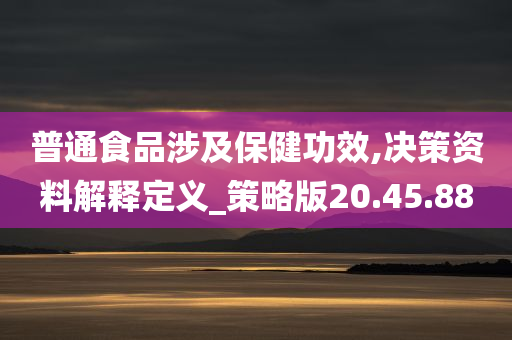 普通食品涉及保健功效,决策资料解释定义_策略版20.45.88