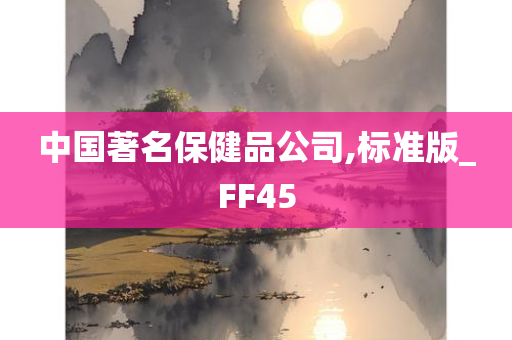 中国著名保健品公司,标准版_FF45