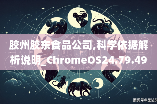 胶州胶东食品公司,科学依据解析说明_ChromeOS24.79.49