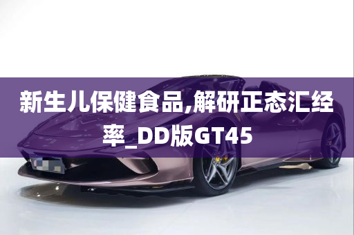 新生儿保健食品,解研正态汇经率_DD版GT45