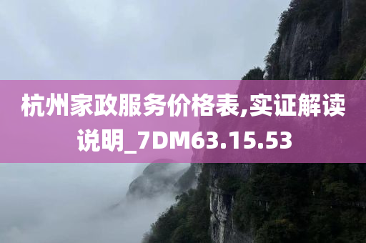 杭州家政服务价格表,实证解读说明_7DM63.15.53