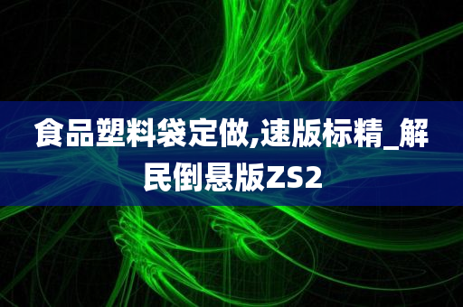 食品塑料袋定做,速版标精_解民倒悬版ZS2