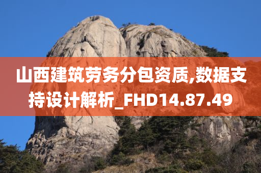 山西建筑劳务分包资质,数据支持设计解析_FHD14.87.49