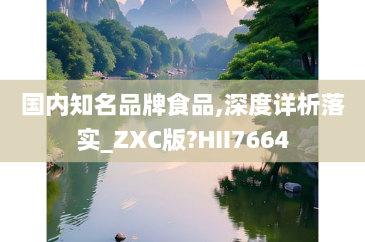 国内知名品牌食品,深度详析落实_ZXC版?HII7664