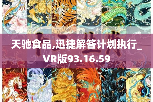 天驰食品,迅捷解答计划执行_VR版93.16.59