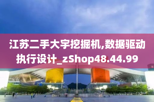 江苏二手大宇挖掘机,数据驱动执行设计_zShop48.44.99