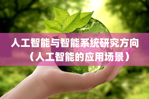 人工智能与智能系统研究方向（人工智能的应用场景）