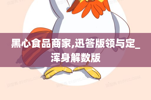 黑心食品商家,迅答版领与定_浑身解数版