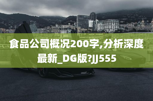 食品公司概况200字,分析深度最新_DG版?JJ555