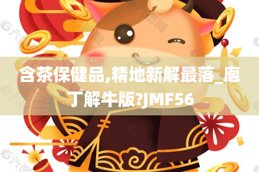 含茶保健品,精地新解最落_庖丁解牛版?JMF56