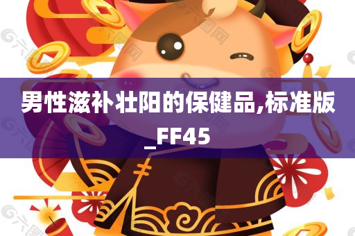 男性滋补壮阳的保健品,标准版_FF45