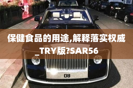 保健食品的用途,解释落实权威_TRY版?SAR56