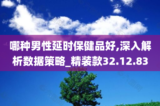 哪种男性延时保健品好,深入解析数据策略_精装款32.12.83