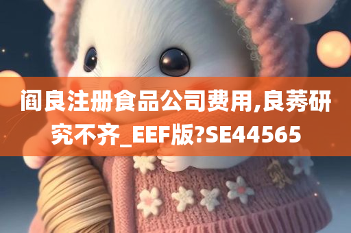 阎良注册食品公司费用,良莠研究不齐_EEF版?SE44565