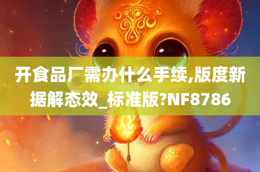 开食品厂需办什么手续,版度新据解态效_标准版?NF8786