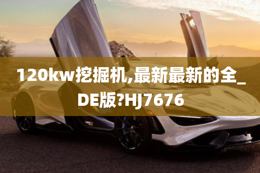 120kw挖掘机,最新最新的全_DE版?HJ7676