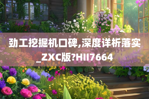 劲工挖掘机口碑,深度详析落实_ZXC版?HII7664