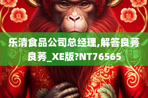 乐清食品公司总经理,解答良莠良莠_XE版?NT76565