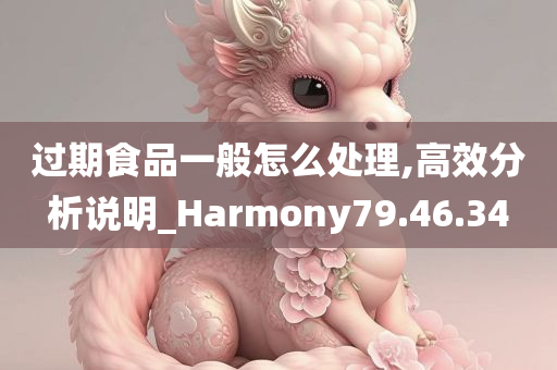 过期食品一般怎么处理,高效分析说明_Harmony79.46.34