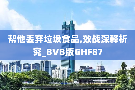 帮他丢弃垃圾食品,效战深释析究_BVB版GHF87