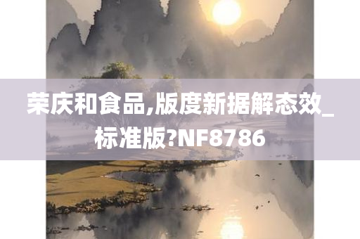 荣庆和食品,版度新据解态效_标准版?NF8786