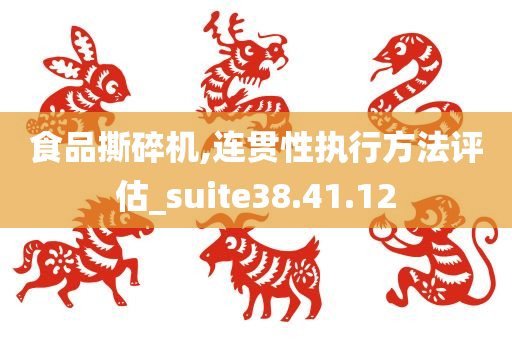 食品撕碎机,连贯性执行方法评估_suite38.41.12